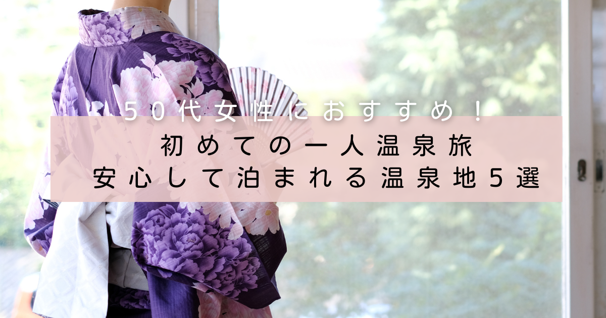50代女性におすすめ。初めての一人温泉旅。安心して泊まれる温泉5選
